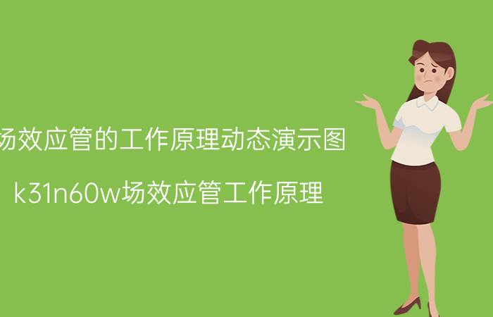 场效应管的工作原理动态演示图 k31n60w场效应管工作原理？